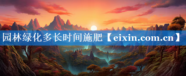 園林綠化多長時間施肥