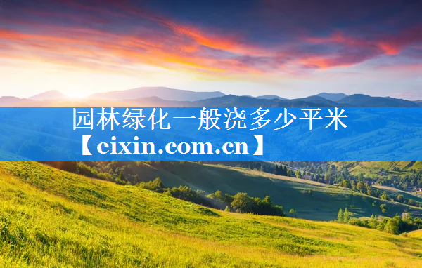 園林綠化一般澆多少平米