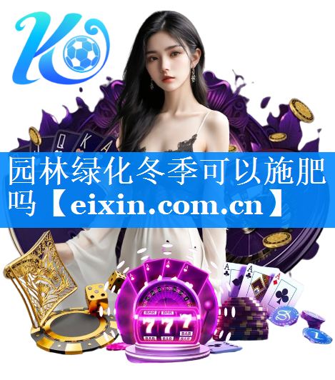 園林綠化冬季可以施肥嗎