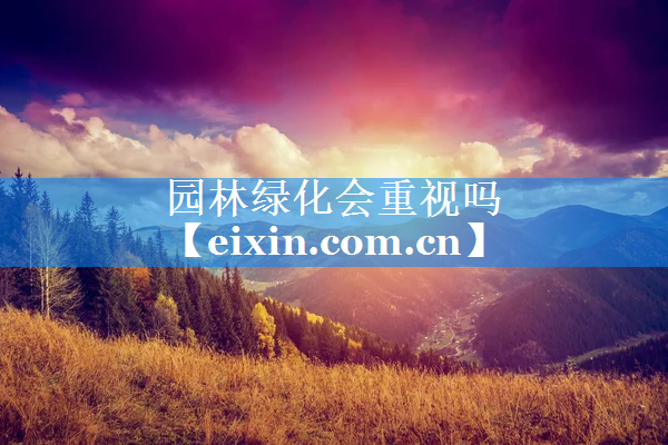 園林綠化會(huì)重視嗎