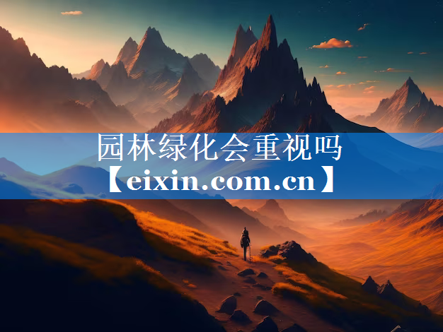 園林綠化會(huì)重視嗎