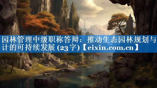 園林管理中級(jí)職稱答辯：推動(dòng)生態(tài)園林規(guī)劃與設(shè)計(jì)的可持續(xù)發(fā)展 (23字)
