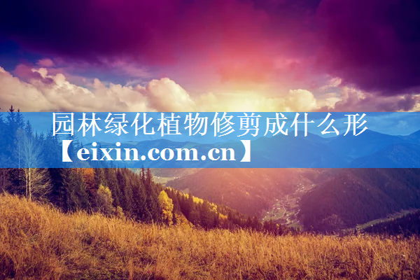 園林綠化植物修剪成什么形