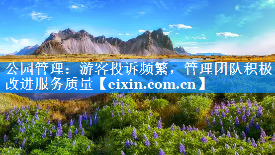 公園管理：游客投訴頻繁，管理團(tuán)隊積極改進(jìn)服務(wù)質(zhì)量