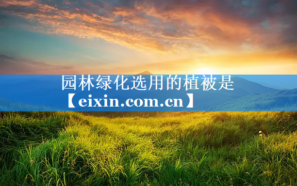 園林綠化選用的植被是