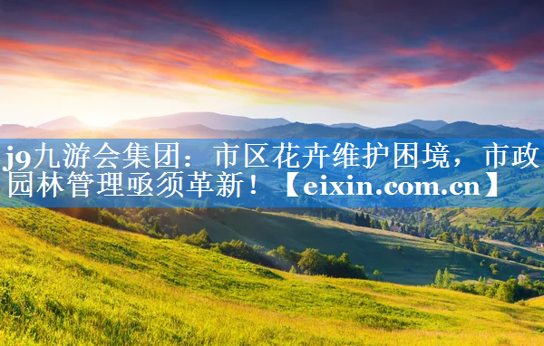 市區(qū)花卉維護困境，市政園林管理亟須革新！