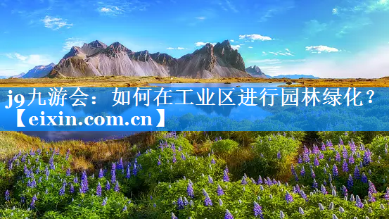 如何在工業(yè)區(qū)進行園林綠化？