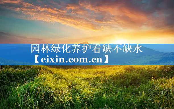 園林綠化養(yǎng)護看缺不缺水