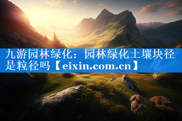 園林綠化土壤塊徑是粒徑嗎