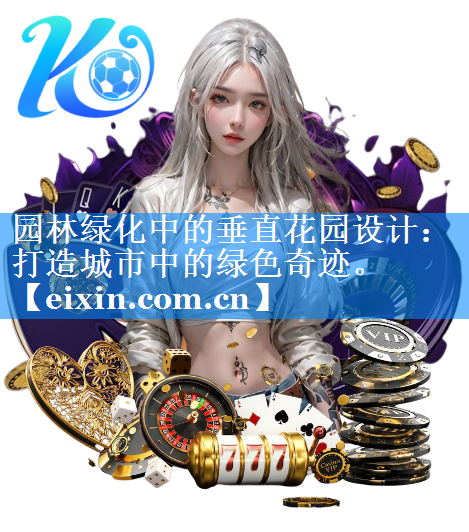 園林綠化中的垂直花園設(shè)計：打造城市中的綠色奇跡。