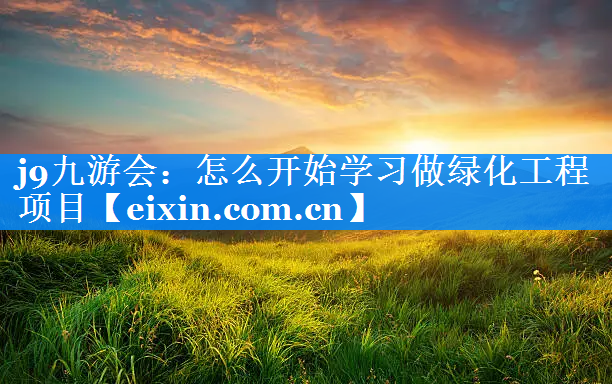 怎么開(kāi)始學(xué)習(xí)做綠化工程項(xiàng)目