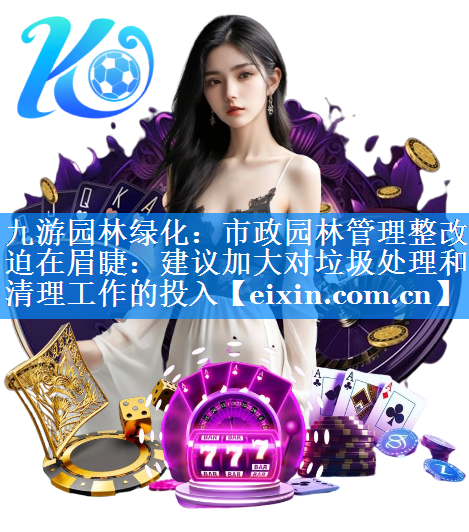 市政園林管理整改迫在眉睫：建議加大對垃圾處理和清理工作的投入
