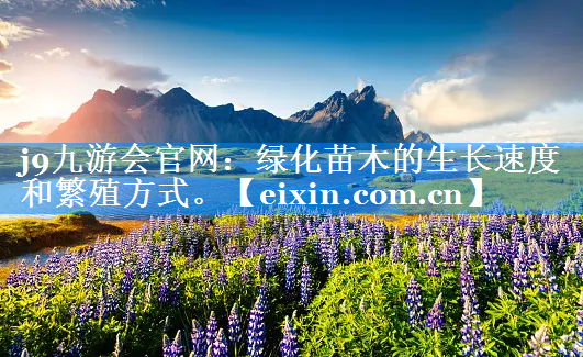 綠化苗木的生長(zhǎng)速度和繁殖方式。