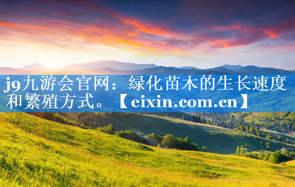 綠化苗木的生長(zhǎng)速度和繁殖方式。