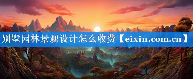 別墅園林景觀設(shè)計(jì)怎么收費(fèi)