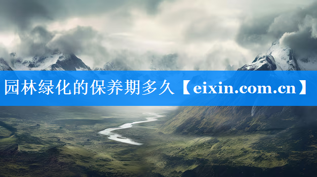 園林綠化的保養(yǎng)期多久