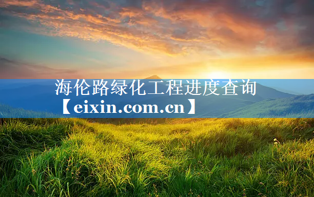 海倫路綠化工程進(jìn)度查詢