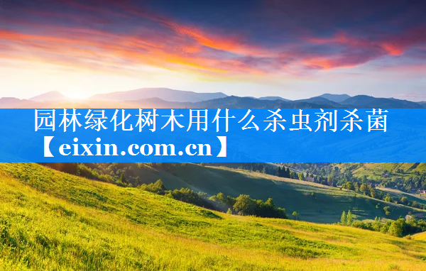 園林綠化樹木用什么殺蟲劑殺菌