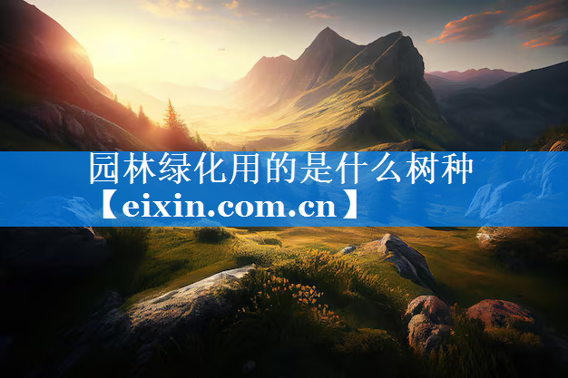 園林綠化用的是什么樹(shù)種