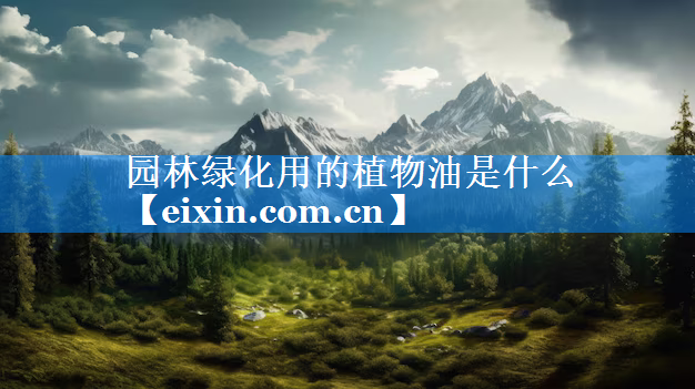 園林綠化用的植物油是什么