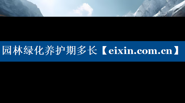 園林綠化養(yǎng)護期多長
