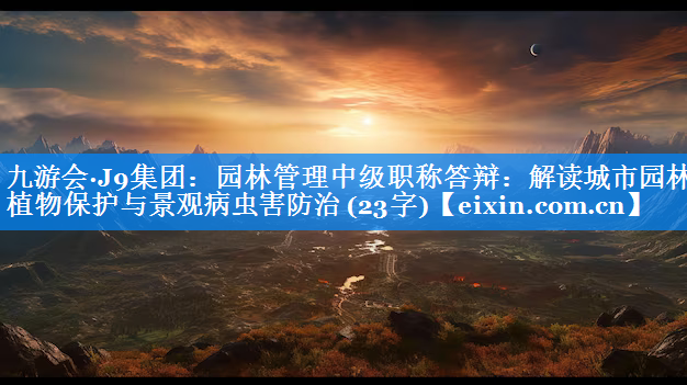 園林管理中級職稱答辯：解讀城市園林植物保護與景觀病蟲害防治 (23字)