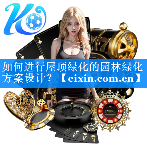 如何進行屋頂綠化的園林綠化方案設(shè)計？