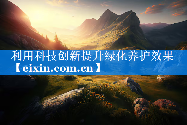 利用科技創(chuàng)新提升綠化養(yǎng)護(hù)效果