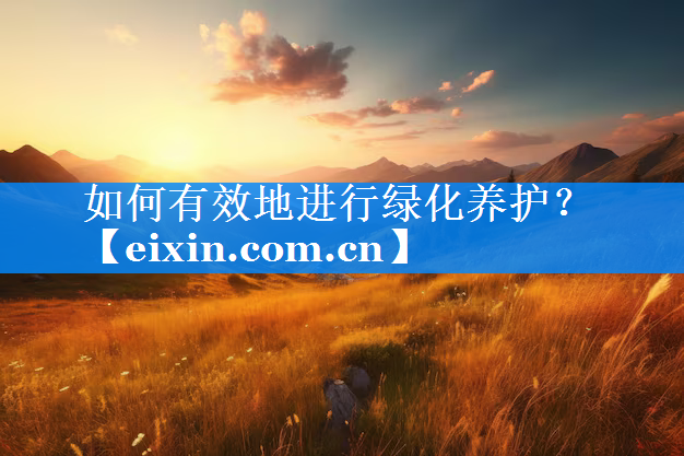 如何有效地進(jìn)行綠化養(yǎng)護(hù)？