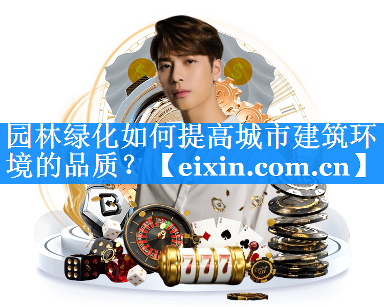 園林綠化如何提高城市建筑環(huán)境的品質(zhì)？