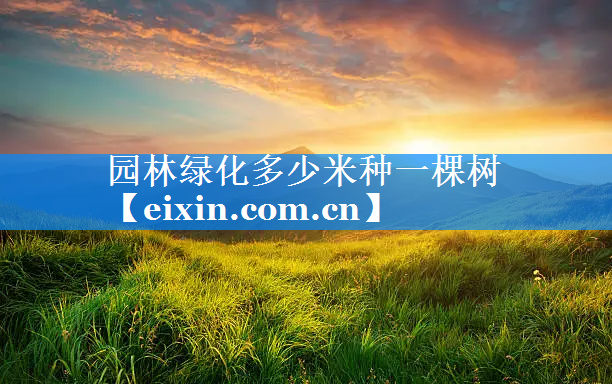 園林綠化多少米種一棵樹