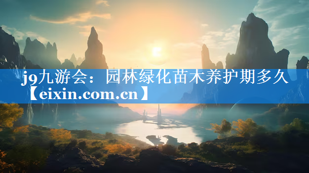 園林綠化苗木養(yǎng)護期多久
