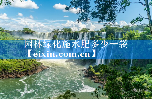 園林綠化施水肥多少一袋