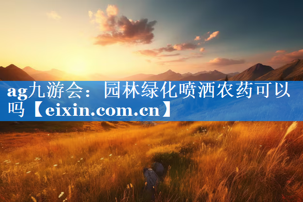 園林綠化噴灑農(nóng)藥可以嗎