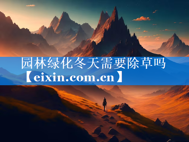 園林綠化冬天需要除草嗎
