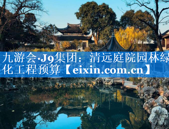 清遠(yuǎn)庭院園林綠化工程預(yù)算