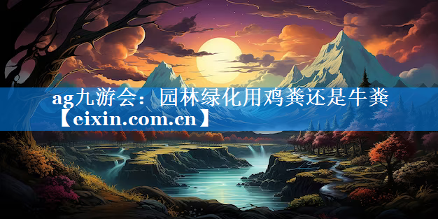 園林綠化用雞糞還是牛糞