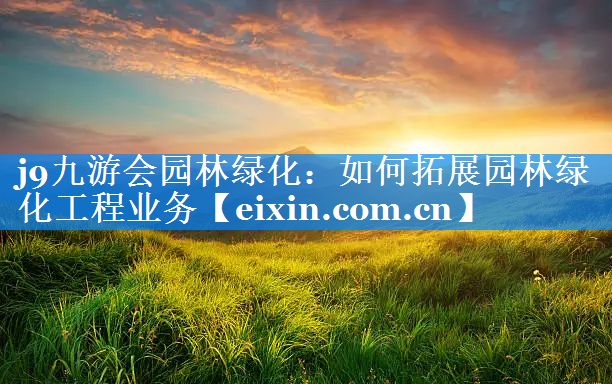 如何拓展園林綠化工程業(yè)務(wù)
